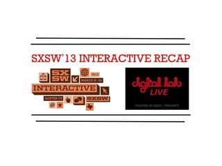 SXSW’13 INTERACTIVE RECAP
 