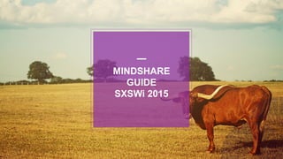 MINDSHARE
GUIDE
SXSWi 2015
 