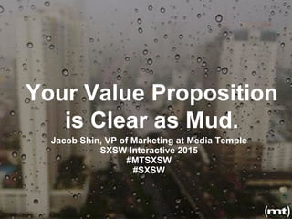Your Value Proposition
is Clear as Mud.
Jacob Shin, VP of Marketing at Media Temple
SXSW Interactive 2015
#MTSXSW
#SXSW
 