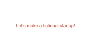 Let’s make a fictional startup!
 