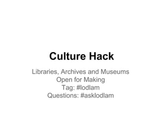 Culture Hack
Libraries, Archives and Museums
         Open for Making
           Tag: #lodlam
     Questions: #asklodlam
 