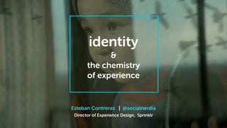 Esteban Contreras | @socialnerdia
Director of Experience Design, Sprinklr
identity 
& 
the chemistry  
of experience
 