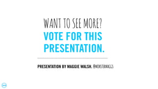 VOTE FOR THIS
PRESENTATION.
WANTTOSEEMORE?
PRESENTATION BY MAGGIE WALSH. @MONSTERMAGGS
 