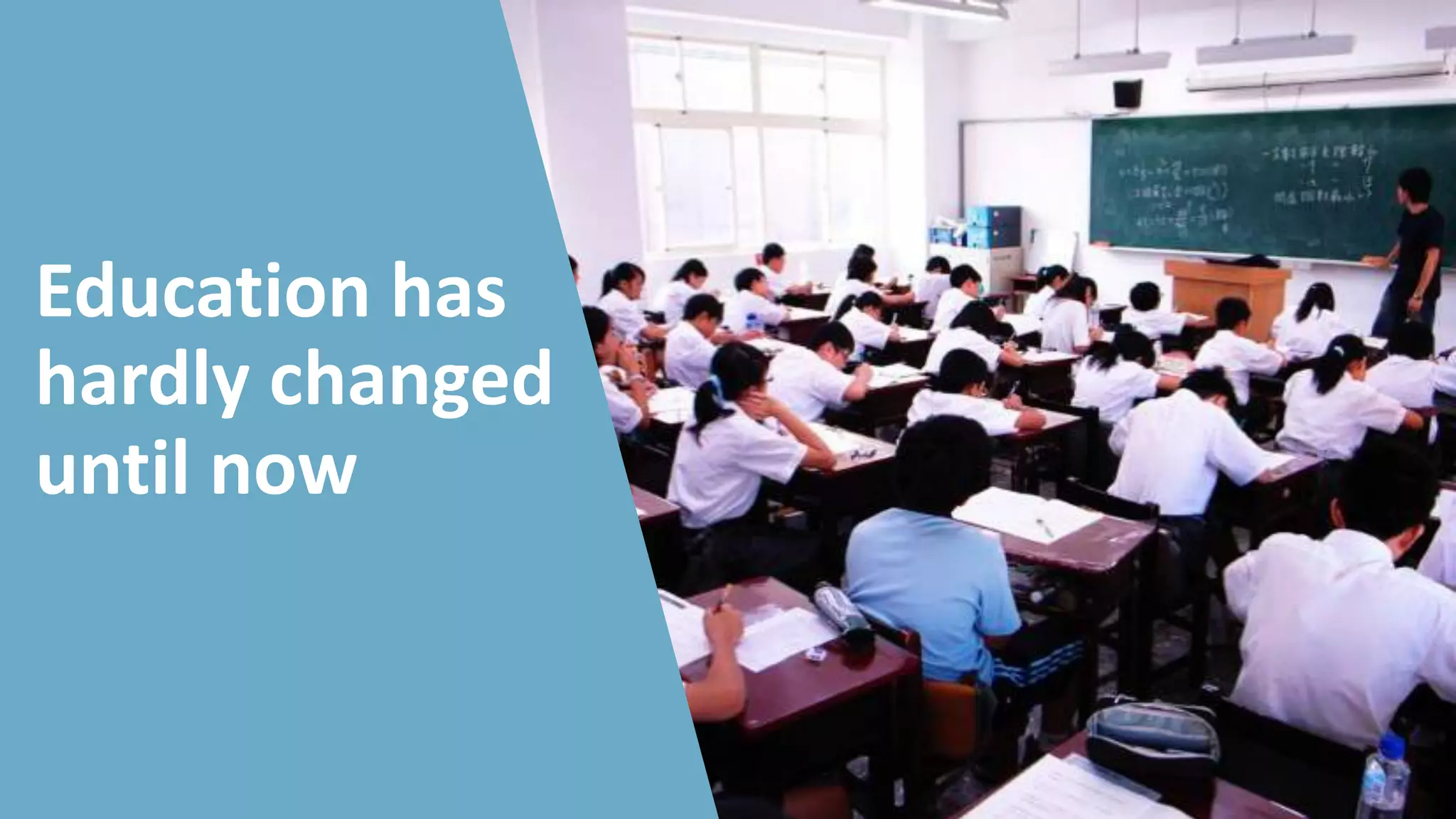 Education has
hardly changed
until now
 