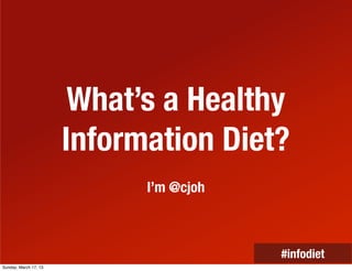 What’s a Healthy
                       Information Diet?
                             I’m @cjoh



                                         #infodiet
Sunday, March 17, 13
 