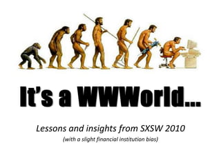 It’s a WWWorld...
 Lessons and insights from SXSW 2010
       (with a slight financial institution bias)
 
