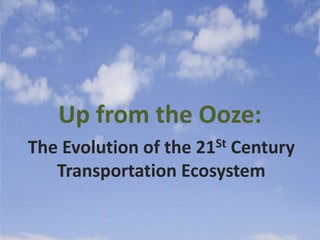 Up from the Ooze:
The Evolution of the
                   21St Century
   Transportation Ecosystem
 