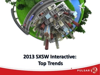 2013 SXSW Interactive:
Top Trends
 