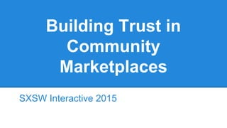 Building Trust in
Community
Marketplaces
SXSW Interactive 2015
 