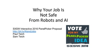 Why Your Job Is
Not Safe
From Robots and AI
SXSW Interactive 2016 PanelPicker Proposal
http://bit.ly/AIandJobs
Paul Teich
Sam Teich
 