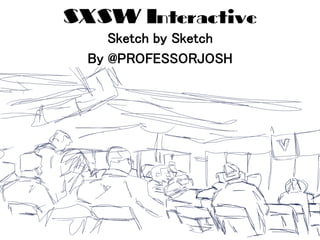 SXSW Interactive
Sketch by Sketch!
By @PROFESSORJOSH!
 