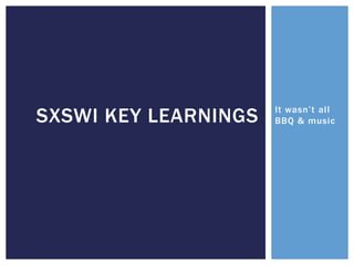It wasn’t all BBQ & music SXSWi key learnings 