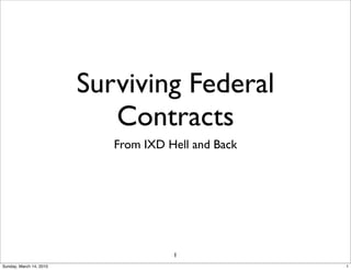 Surviving Federal
                            Contracts
                            From IXD Hell and Back




                                      1
Sunday, March 14, 2010                               1
 