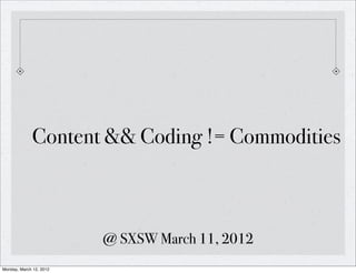 Content && Coding != Commodities



                         @ SXSW March 11, 2012
Monday, March 12, 2012
 