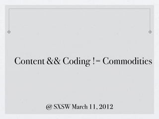Content && Coding != Commodities



       @ SXSW March 11, 2012
 