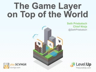 The Game Layer
on Top of the World
              Seth Priebatsch
                   Chief Ninja
               @SethPriebatsch




scvngr.com           TheLevelUp.com
 