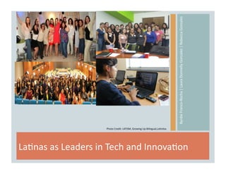 Byrdie	
  Franco-­‐Rocha	
  |	
  Laura	
  Donnelly	
  Gonzalez	
  |	
  Rebecca	
  Gonzales	
  
La9nas	
  as	
  Leaders	
  in	
  Tech	
  and	
  Innova9on	
  
Photo	
  Credit:	
  LATISM,	
  Growing	
  Up	
  Bilingual,La9nitas	
  
 