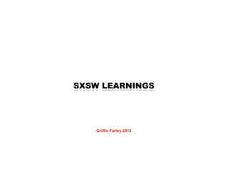 SXSW LEARNINGS




   Griffin Farley 2012
 