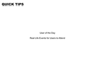 QUICK TIPS




                       User of the Day

             Real Life Events for Users to Attend
 