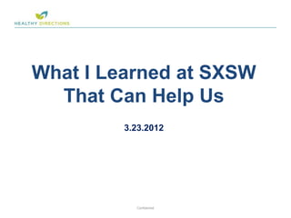 What I Learned at SXSW
  That Can Help Us
         3.23.2012




                          1
           Confidential
 