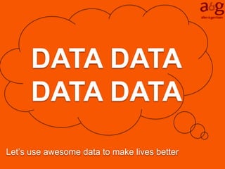 DATA DATA
      DATA DATA
Let’s use awesome data to make lives better
 
