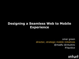 Designing a Seamless Web to Mobile
            Experience


                                        omar green
               director, strategic mobile initiatives
                                @madfu @intuitinc
                                          #liquidux
 