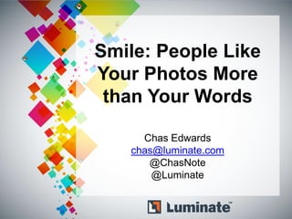 Smile: People Like
Your Photos More
 than Your Words

     Chas Edwards
   chas@luminate.com
      @ChasNote
       @Luminate
 