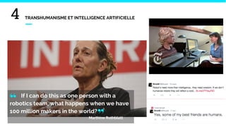 4 TRANSHUMANISME ET INTELLIGENCE ARTIFICIELLE
If I can do this as one person with a
robotics team, what happens when we have
100 million makers in the world?
Marthine Rothblatt
“
”
 
