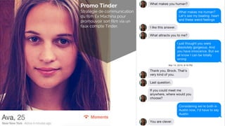 Promo Tinder
Stratégie de communication
du film Ex Machina pour
promouvoir son film via un
faux compte Tinder.
 