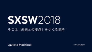 SXSW2018
ϡδȤνӵ㡹Ĥ
Jyutato Mochizuki February 2018
 
