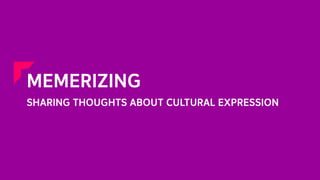 Memerizing: sharing thoughts about cultural expression