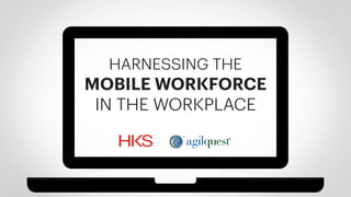 HARNESSING THE
MOBILE WORKFORCE
IN THE WORKPLACE
 