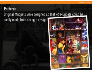 #UXMuppets | @russu



Patterns
Original Muppets were designed so that ~6 Muppets could be
easily made from a single desig...