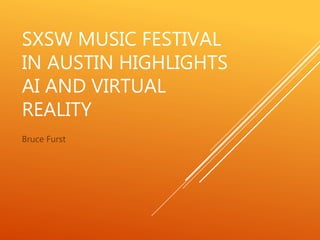 SXSW MUSIC FESTIVAL
IN AUSTIN HIGHLIGHTS
AI AND VIRTUAL
REALITY
Bruce Furst
 