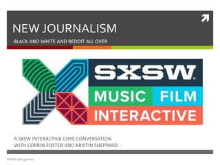 
NEW JOURNALISM
BLACK AND WHITE AND REDDIT ALL OVER
A SXSW INTERACTIVE CORE CONVERSATION
WITH CORRIN FOSTER AND KRISTIN SHEPPARD
#SXSW #BlogEthics
 
