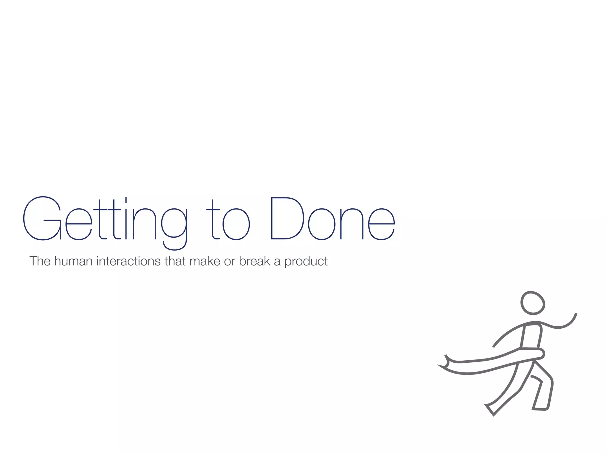 Getting to DoneThe human interactions that make or break a product
 