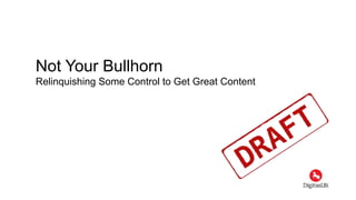 Not Your Bullhorn
Relinquishing Some Control to Get Great Content
 