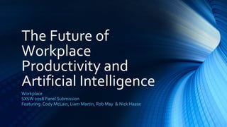 The Future of
Workplace
Productivity and
Artificial Intelligence
Workplace
SXSW 2018 Panel Submission
Featuring: Cody McLain, Liam Martin, Rob May & Nick Haase
 