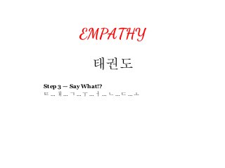 EMPATHY
태권도
Step 3 — Say What!?
ㅌ … ㅐ … ㄱ … ㅜ … ㅓ … ㄴ … ㄷ … ㅗ
 