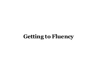 Getting to Fluency
 