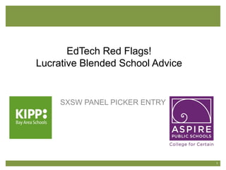 SWS
SXSW PANEL PICKER ENTRY
1
EdTech Red Flags!
Lucrative Blended School Advice
 