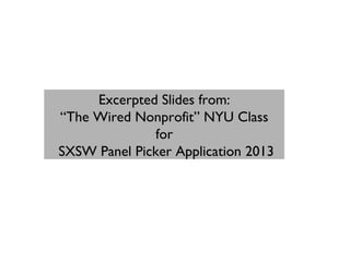 Excerpted Slides from:
“The Wired Nonprofit” NYU Class
               for
SXSW Panel Picker Application 2013
 