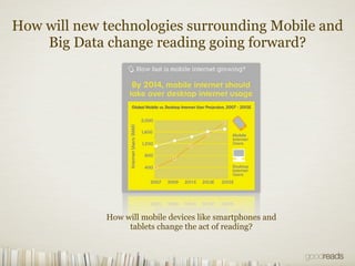 How will new technologies surrounding Mobile and
    Big Data change reading going forward?




             How will mobile devices like smartphones and
                  tablets change the act of reading?
 