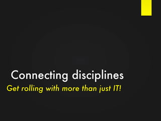Connecting disciplines
Get rolling with more than just IT!
 