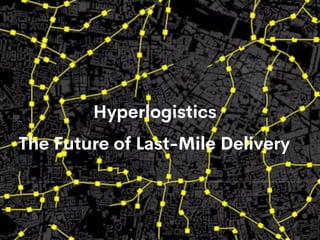 The Future of Last-Mile Delivery
Hyperlogistics
 