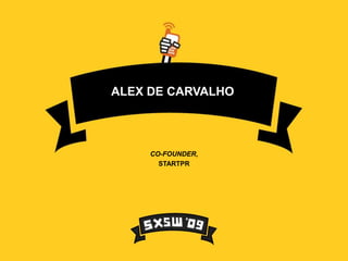 ALEX DE CARVALHO




     CO-FOUNDER,
       STARTPR
 
