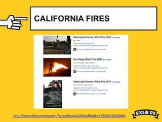 CALIFORNIA FIRES




http://www.flickr.com/search/?q=california%20wildfire&w=7550402%40N02
 