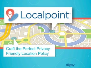 Localpoint®
© 2013 Digby. CONFIDENTIAL	
  
Craft the Perfect Privacy-
Friendly Location Policy
 