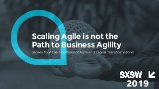 Scaling Agile is not the
Path to Business Agility
Stories from the Frontlines of Agile and Digital Transformations.
2019
 