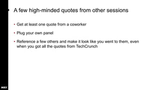 A few high-minded quotes from other sessions
• Get at least one quote from a coworker
• Plug your own panel
• Reference a few others and make it look like you went to them, even
when you got all the quotes from TechCrunch
 